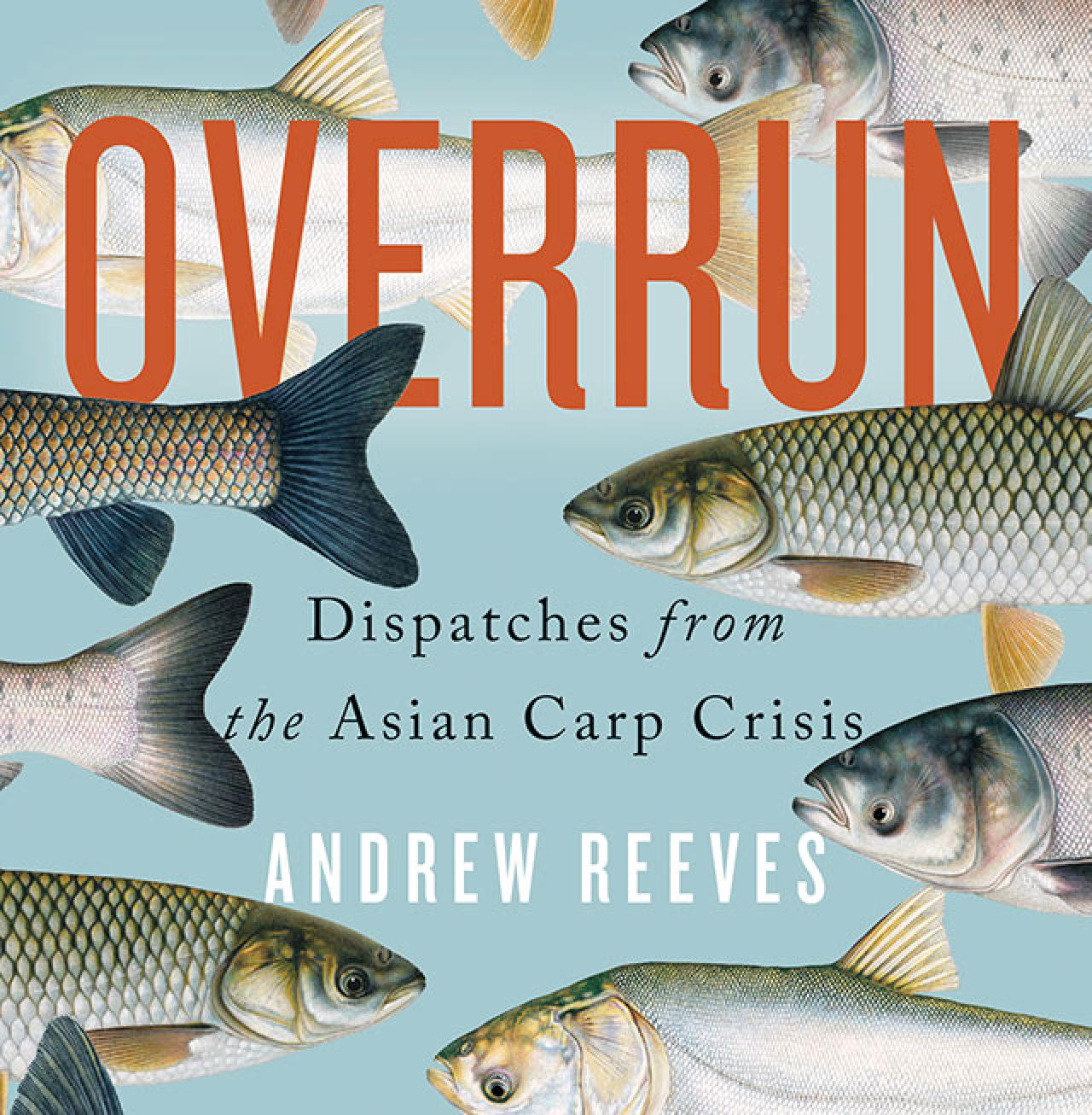 Overrun - Dispatches from the Asian Carp Crisis by Andrew Reeves Overrun - Dispatches from the Asian Carp Crisis by Andrew Reeves
